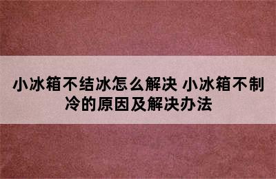 小冰箱不结冰怎么解决 小冰箱不制冷的原因及解决办法